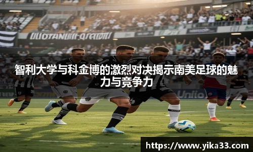 智利大学与科金博的激烈对决揭示南美足球的魅力与竞争力