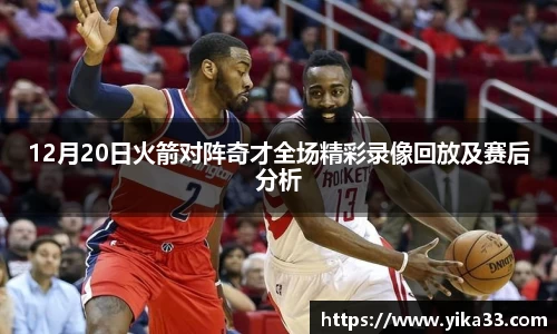 12月20日火箭对阵奇才全场精彩录像回放及赛后分析