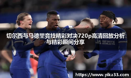 切尔西与马德里竞技精彩对决720p高清回放分析与精彩瞬间分享