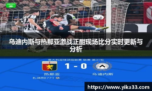 乌迪内斯与热那亚激战正酣现场比分实时更新与分析