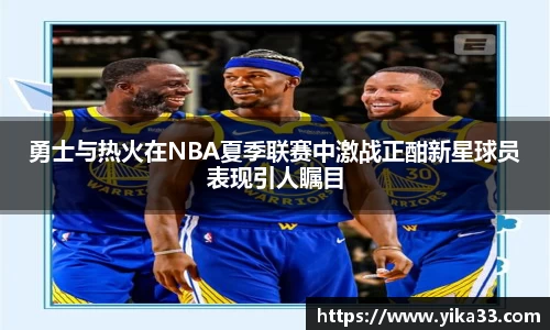 勇士与热火在NBA夏季联赛中激战正酣新星球员表现引人瞩目