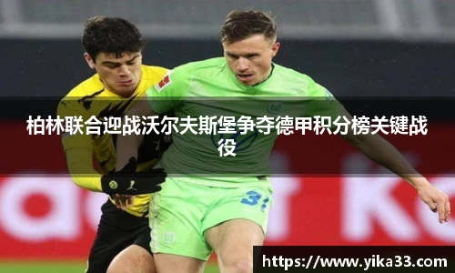 柏林联合迎战沃尔夫斯堡争夺德甲积分榜关键战役