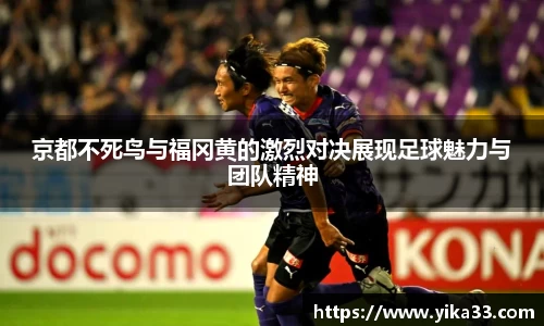 京都不死鸟与福冈黄的激烈对决展现足球魅力与团队精神